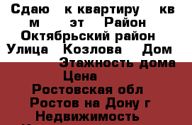 Сдаю 1-к квартиру 31 кв.м. 1/5 эт. › Район ­ Октябрьский район › Улица ­ Козлова  › Дом ­ 62/148 › Этажность дома ­ 5 › Цена ­ 13 000 - Ростовская обл., Ростов-на-Дону г. Недвижимость » Квартиры аренда   . Ростовская обл.,Ростов-на-Дону г.